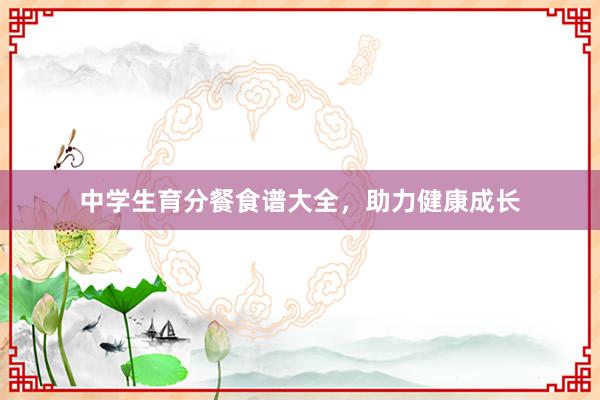 中学生育分餐食谱大全，助力健康成长