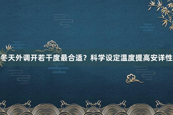 冬天外调开若干度最合适？科学设定温度提高安详性